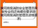 黄冈高级消防安全管理员限制专业吗还有哪些要求呀(黄冈高级消防管理员资格要求)