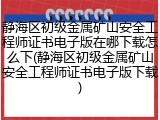 静海区初级金属矿山安全工程师证书电子版在哪下载怎么下(静海区初级金属矿山安全工程师证书电子版下载)