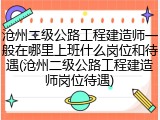 沧州二级公路工程建造师一般在哪里上班什么岗位和待遇(沧州二级公路工程建造师岗位待遇)