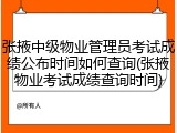 张掖中级物业管理员考试成绩公布时间如何查询(张掖物业考试成绩查询时间)
