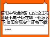 信阳中级金属矿山安全工程师证书电子版在哪下载怎么下(信阳金属安全证书下载)