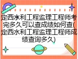 定西水利工程监理工程师考完多久可以查成绩如何查(定西水利工程监理工程师成绩查询多久)