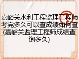 嘉峪关水利工程监理工程师考完多久可以查成绩如何查(嘉峪关监理工程师成绩查询多久)