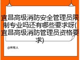 宜昌高级消防安全管理员限制专业吗还有哪些要求呀(宜昌高级消防管理员资格要求)