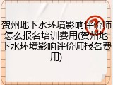 贺州地下水环境影响评价师怎么报名培训费用(贺州地下水环境影响评价师报名费用)