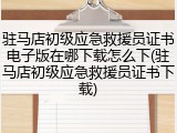 驻马店初级应急救援员证书电子版在哪下载怎么下(驻马店初级应急救援员证书下载)