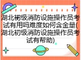 湖北初级消防设施操作员考试有用吗难度如何含金量(湖北初级消防设施操作员考试有帮助)