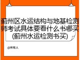 蓟州区水运结构与地基检测师考试具体要看什么书哪买(蓟州水运检测书买)