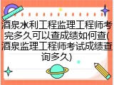 酒泉水利工程监理工程师考完多久可以查成绩如何查(酒泉监理工程师考试成绩查询多久)