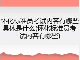 怀化标准员考试内容有哪些具体是什么(怀化标准员考试内容有哪些)