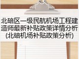 北碚区一级民航机场工程建造师最新补贴政策详情分析(北碚机场补贴政策分析)