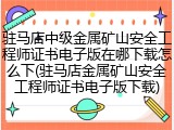 驻马店中级金属矿山安全工程师证书电子版在哪下载怎么下(驻马店金属矿山安全工程师证书电子版下载)