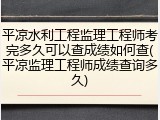 平凉水利工程监理工程师考完多久可以查成绩如何查(平凉监理工程师成绩查询多久)