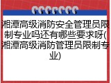 湘潭高级消防安全管理员限制专业吗还有哪些要求呀(湘潭高级消防管理员限制专业)