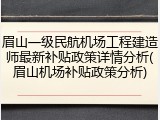 眉山一级民航机场工程建造师最新补贴政策详情分析(眉山机场补贴政策分析)