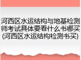 河西区水运结构与地基检测师考试具体要看什么书哪买(河西区水运结构检测书买)