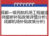 成都一级民航机场工程建造师最新补贴政策详情分析(成都机场补贴政策分析)