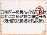 万州区一级民航机场工程建造师最新补贴政策详情分析(万州民航机场补贴政策)