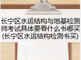 长宁区水运结构与地基检测师考试具体要看什么书哪买(长宁区水运结构检测书买)