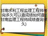 甘南水利工程监理工程师考完多久可以查成绩如何查(甘南监理工程师成绩查询多久)