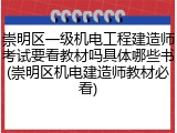 崇明区一级机电工程建造师考试要看教材吗具体哪些书(崇明区机电建造师教材必看)
