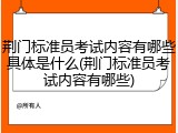 荆门标准员考试内容有哪些具体是什么(荆门标准员考试内容有哪些)