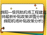 绵阳一级民航机场工程建造师最新补贴政策详情分析(绵阳机场补贴政策分析)