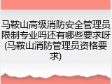 马鞍山高级消防安全管理员限制专业吗还有哪些要求呀(马鞍山消防管理员资格要求)