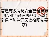 南通高级消防安全管理员限制专业吗还有哪些要求呀(南通消防管理员资格限制要求)