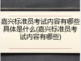 嘉兴标准员考试内容有哪些具体是什么(嘉兴标准员考试内容有哪些)