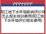 阳江地下水环境影响评价师怎么报名培训费用(阳江地下水环境评价报名费用)