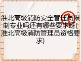 淮北高级消防安全管理员限制专业吗还有哪些要求呀(淮北高级消防管理员资格要求)