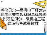 呼伦贝尔一级机电工程建造师考试要看教材吗具体哪些书(呼伦贝尔一级机电工程建造师考试看教材)
