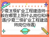 宁夏二级矿业工程建造师一般在哪里上班什么岗位和待遇(宁夏二级矿业工程建造师岗位待遇)