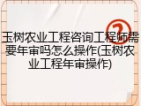 玉树农业工程咨询工程师需要年审吗怎么操作(玉树农业工程年审操作)
