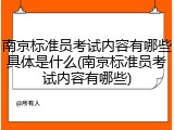 南京标准员考试内容有哪些具体是什么(南京标准员考试内容有哪些)