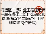 海淀区二级矿业工程建造师一般在哪里上班什么岗位和待遇(海淀区二级矿业工程建造师岗位待遇)