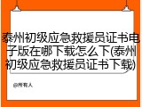 泰州初级应急救援员证书电子版在哪下载怎么下(泰州初级应急救援员证书下载)