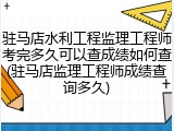 驻马店水利工程监理工程师考完多久可以查成绩如何查(驻马店监理工程师成绩查询多久)