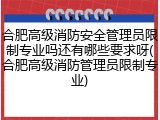 合肥高级消防安全管理员限制专业吗还有哪些要求呀(合肥高级消防管理员限制专业)