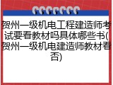 贺州一级机电工程建造师考试要看教材吗具体哪些书(贺州一级机电建造师教材看否)