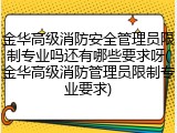 金华高级消防安全管理员限制专业吗还有哪些要求呀(金华高级消防管理员限制专业要求)