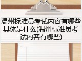 温州标准员考试内容有哪些具体是什么(温州标准员考试内容有哪些)