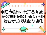 南阳中级物业管理员考试成绩公布时间如何查询(南阳物业考试成绩查询时间)