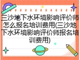 三沙地下水环境影响评价师怎么报名培训费用(三沙地下水环境影响评价师报名培训费用)