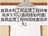 宜昌水利工程监理工程师考完多久可以查成绩如何查(宜昌监理工程师成绩查询多久)
