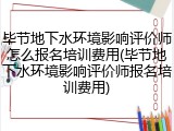 毕节地下水环境影响评价师怎么报名培训费用(毕节地下水环境影响评价师报名培训费用)