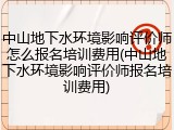中山地下水环境影响评价师怎么报名培训费用(中山地下水环境影响评价师报名培训费用)