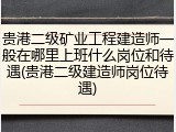 贵港二级矿业工程建造师一般在哪里上班什么岗位和待遇(贵港二级建造师岗位待遇)