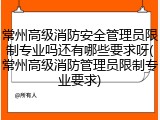常州高级消防安全管理员限制专业吗还有哪些要求呀(常州高级消防管理员限制专业要求)